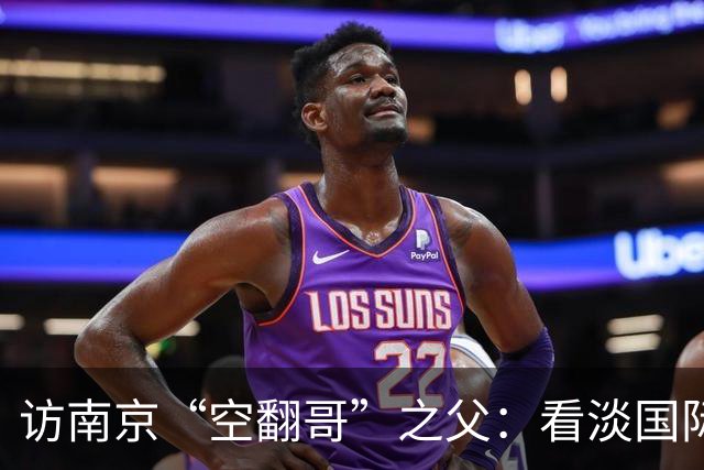 访南京“空翻哥”之父：看淡国际赛场走红流量 助力回归理性成长